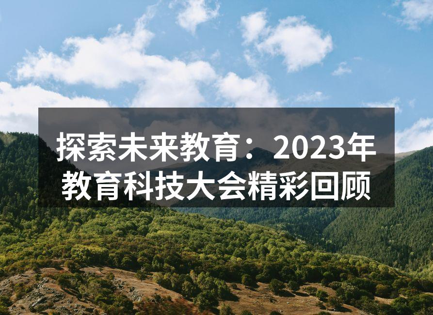 探索未来教育：2023年教育科技大会精彩回顾